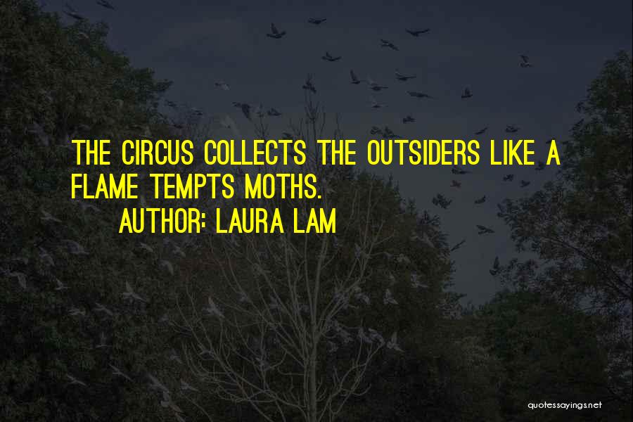 Laura Lam Quotes: The Circus Collects The Outsiders Like A Flame Tempts Moths.