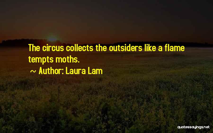Laura Lam Quotes: The Circus Collects The Outsiders Like A Flame Tempts Moths.