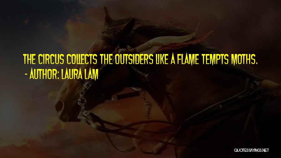 Laura Lam Quotes: The Circus Collects The Outsiders Like A Flame Tempts Moths.