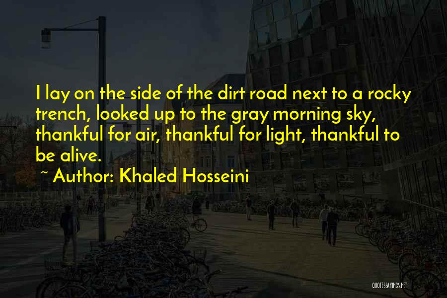 Khaled Hosseini Quotes: I Lay On The Side Of The Dirt Road Next To A Rocky Trench, Looked Up To The Gray Morning