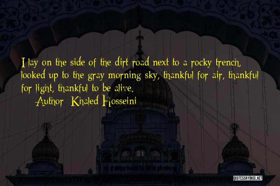 Khaled Hosseini Quotes: I Lay On The Side Of The Dirt Road Next To A Rocky Trench, Looked Up To The Gray Morning