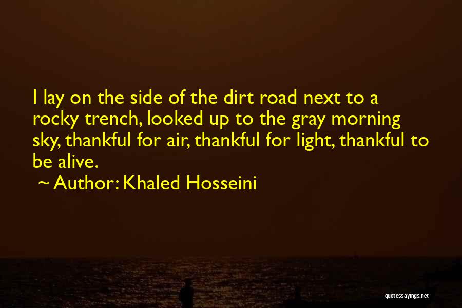 Khaled Hosseini Quotes: I Lay On The Side Of The Dirt Road Next To A Rocky Trench, Looked Up To The Gray Morning