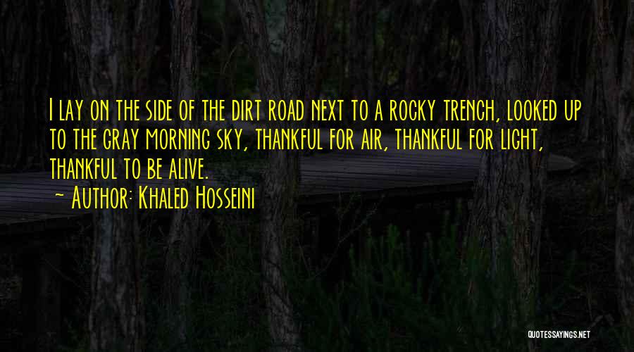 Khaled Hosseini Quotes: I Lay On The Side Of The Dirt Road Next To A Rocky Trench, Looked Up To The Gray Morning