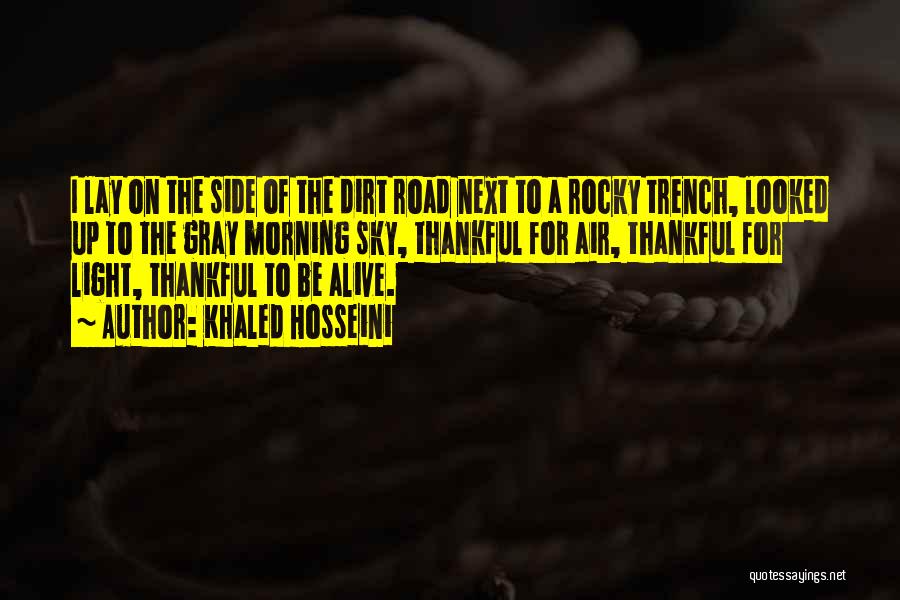 Khaled Hosseini Quotes: I Lay On The Side Of The Dirt Road Next To A Rocky Trench, Looked Up To The Gray Morning