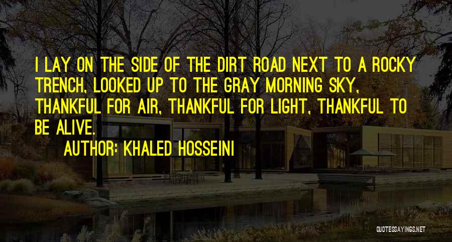Khaled Hosseini Quotes: I Lay On The Side Of The Dirt Road Next To A Rocky Trench, Looked Up To The Gray Morning
