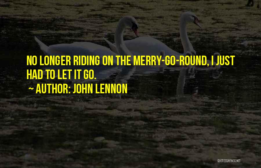 John Lennon Quotes: No Longer Riding On The Merry-go-round, I Just Had To Let It Go.