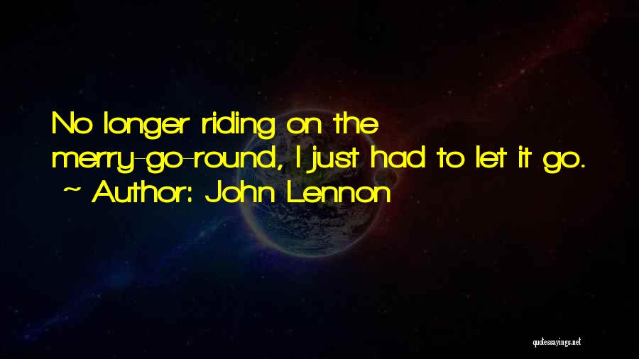 John Lennon Quotes: No Longer Riding On The Merry-go-round, I Just Had To Let It Go.