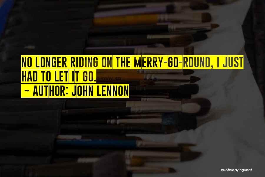 John Lennon Quotes: No Longer Riding On The Merry-go-round, I Just Had To Let It Go.