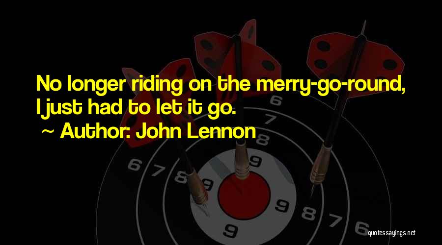 John Lennon Quotes: No Longer Riding On The Merry-go-round, I Just Had To Let It Go.