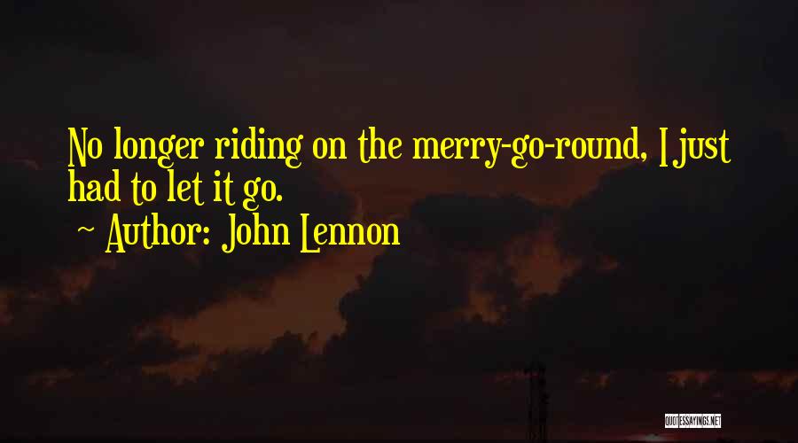 John Lennon Quotes: No Longer Riding On The Merry-go-round, I Just Had To Let It Go.