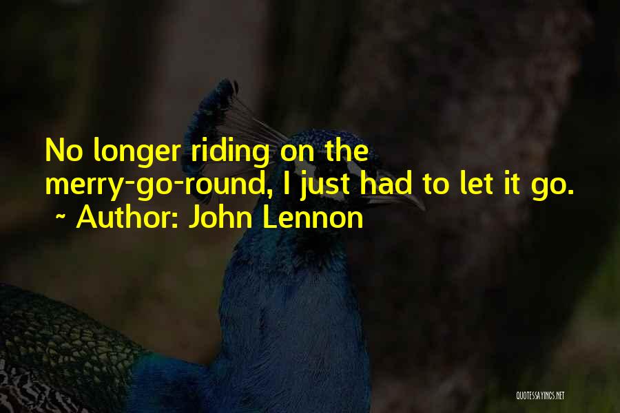 John Lennon Quotes: No Longer Riding On The Merry-go-round, I Just Had To Let It Go.