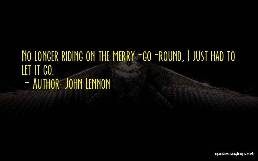 John Lennon Quotes: No Longer Riding On The Merry-go-round, I Just Had To Let It Go.