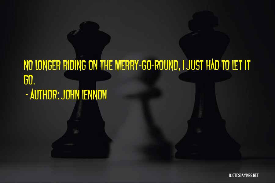 John Lennon Quotes: No Longer Riding On The Merry-go-round, I Just Had To Let It Go.