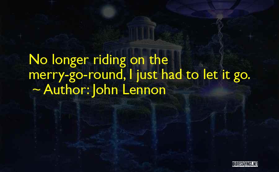 John Lennon Quotes: No Longer Riding On The Merry-go-round, I Just Had To Let It Go.