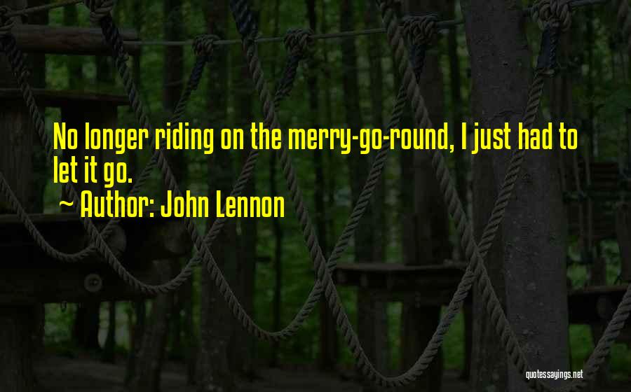 John Lennon Quotes: No Longer Riding On The Merry-go-round, I Just Had To Let It Go.