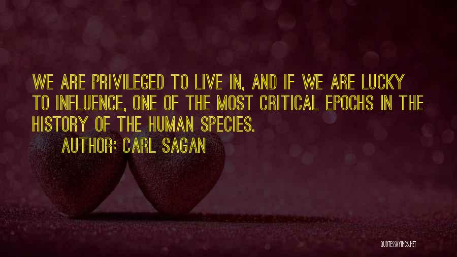 Carl Sagan Quotes: We Are Privileged To Live In, And If We Are Lucky To Influence, One Of The Most Critical Epochs In