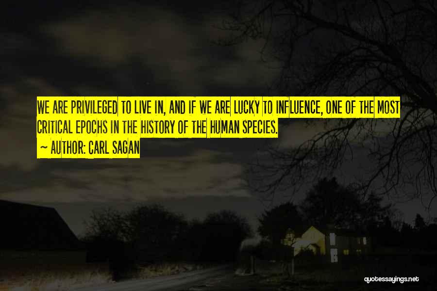 Carl Sagan Quotes: We Are Privileged To Live In, And If We Are Lucky To Influence, One Of The Most Critical Epochs In