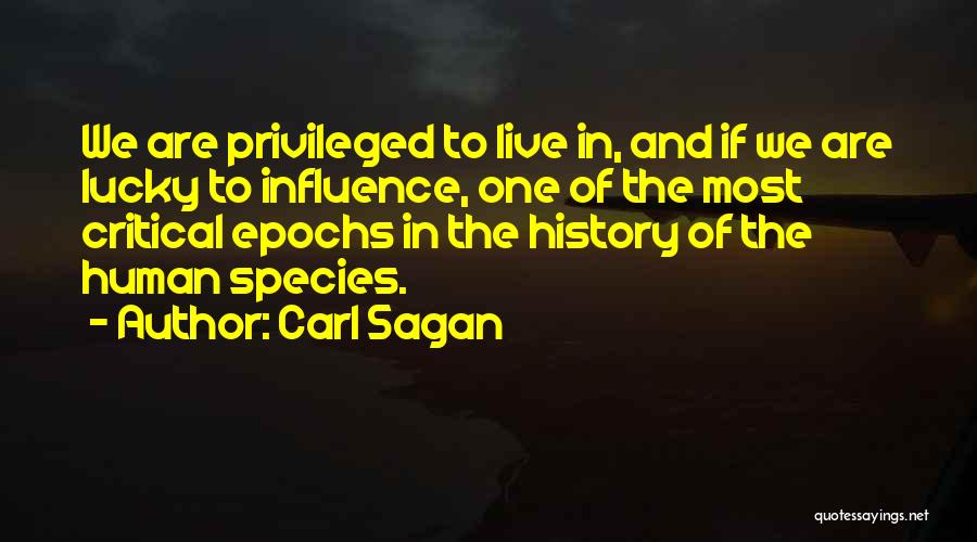 Carl Sagan Quotes: We Are Privileged To Live In, And If We Are Lucky To Influence, One Of The Most Critical Epochs In