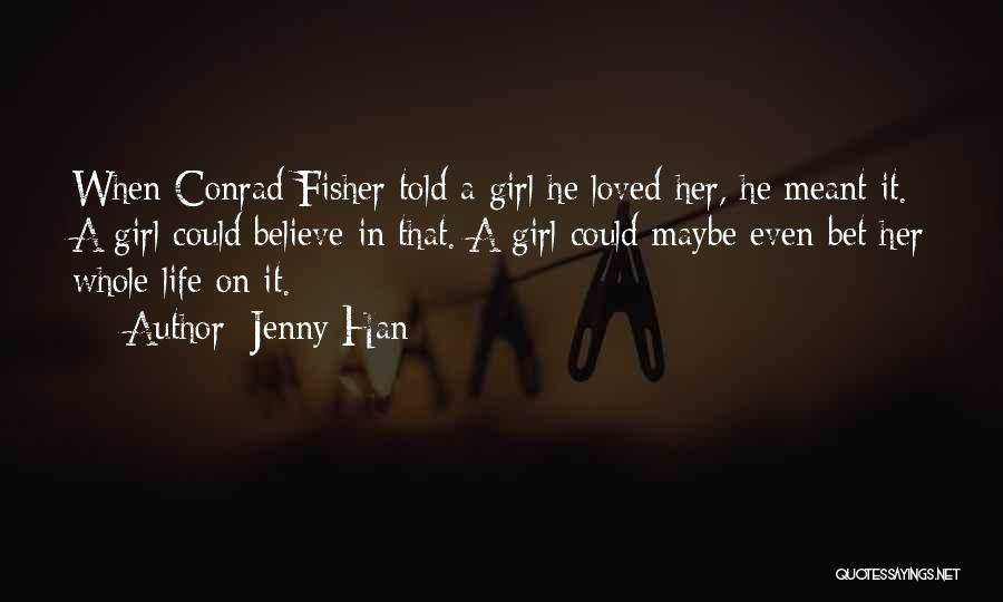Jenny Han Quotes: When Conrad Fisher Told A Girl He Loved Her, He Meant It. A Girl Could Believe In That. A Girl