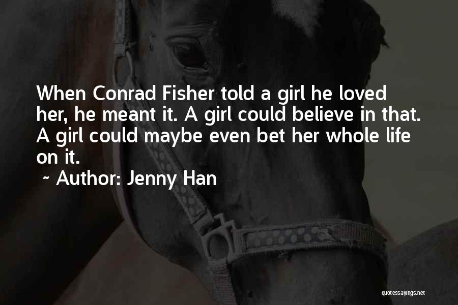 Jenny Han Quotes: When Conrad Fisher Told A Girl He Loved Her, He Meant It. A Girl Could Believe In That. A Girl