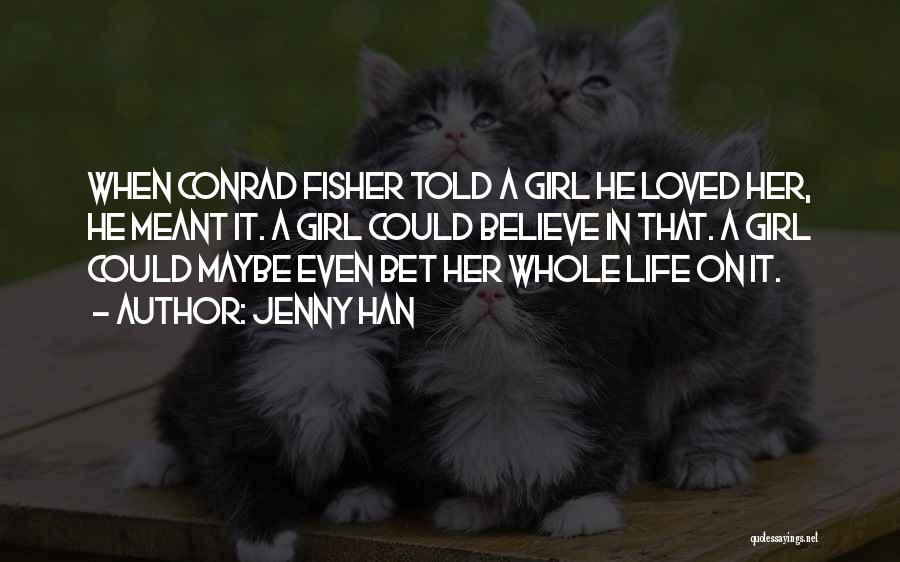 Jenny Han Quotes: When Conrad Fisher Told A Girl He Loved Her, He Meant It. A Girl Could Believe In That. A Girl