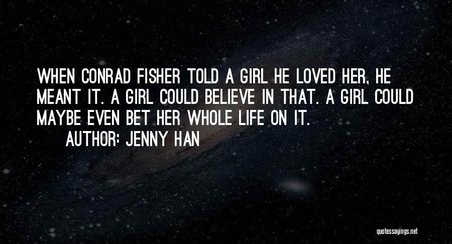 Jenny Han Quotes: When Conrad Fisher Told A Girl He Loved Her, He Meant It. A Girl Could Believe In That. A Girl
