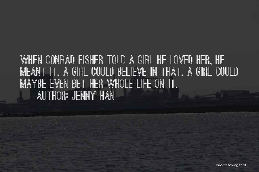 Jenny Han Quotes: When Conrad Fisher Told A Girl He Loved Her, He Meant It. A Girl Could Believe In That. A Girl