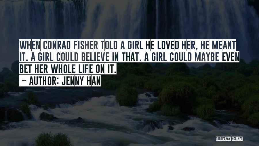 Jenny Han Quotes: When Conrad Fisher Told A Girl He Loved Her, He Meant It. A Girl Could Believe In That. A Girl