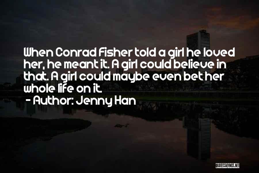Jenny Han Quotes: When Conrad Fisher Told A Girl He Loved Her, He Meant It. A Girl Could Believe In That. A Girl
