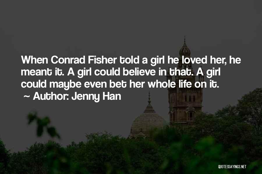 Jenny Han Quotes: When Conrad Fisher Told A Girl He Loved Her, He Meant It. A Girl Could Believe In That. A Girl