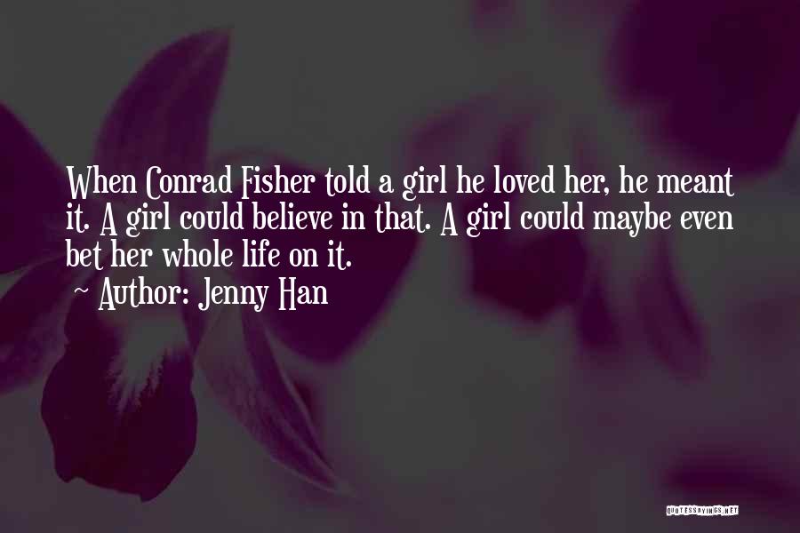 Jenny Han Quotes: When Conrad Fisher Told A Girl He Loved Her, He Meant It. A Girl Could Believe In That. A Girl