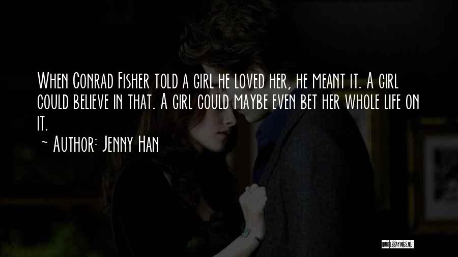 Jenny Han Quotes: When Conrad Fisher Told A Girl He Loved Her, He Meant It. A Girl Could Believe In That. A Girl