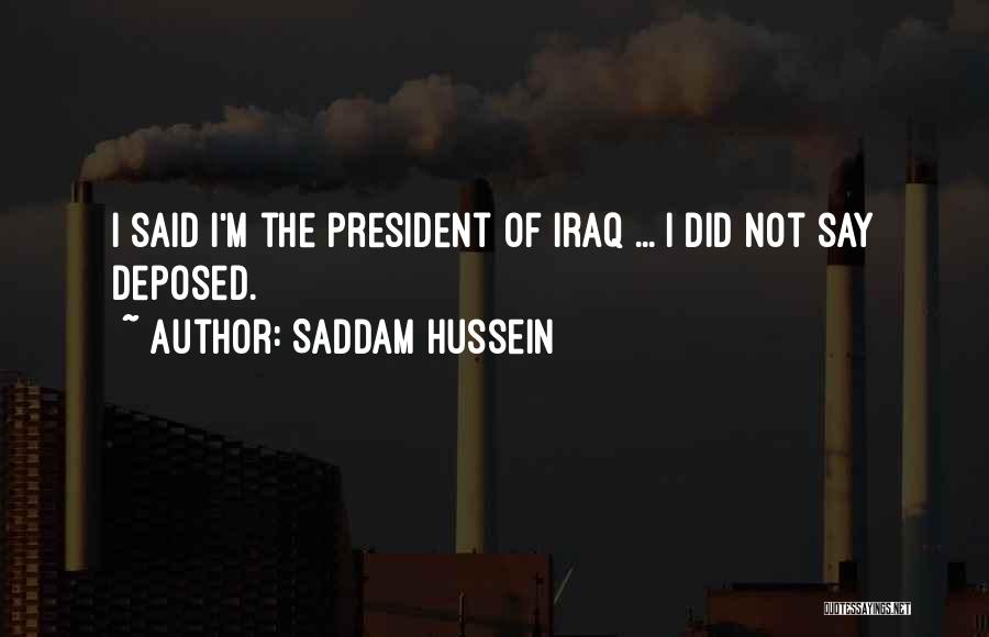 Saddam Hussein Quotes: I Said I'm The President Of Iraq ... I Did Not Say Deposed.