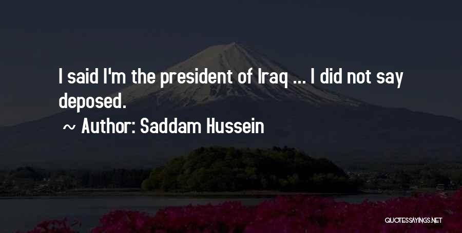 Saddam Hussein Quotes: I Said I'm The President Of Iraq ... I Did Not Say Deposed.