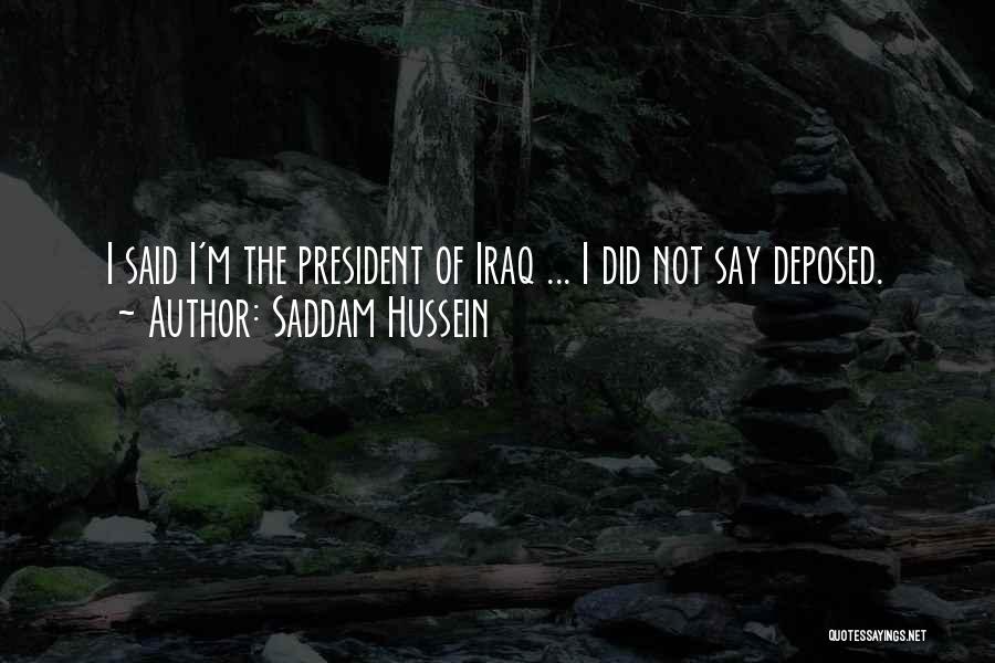 Saddam Hussein Quotes: I Said I'm The President Of Iraq ... I Did Not Say Deposed.