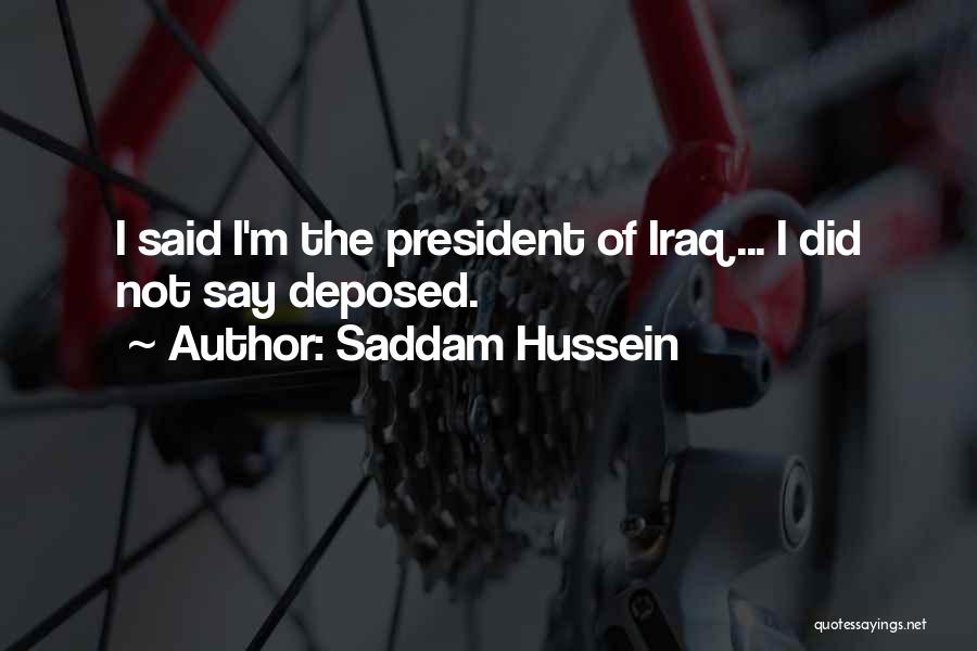 Saddam Hussein Quotes: I Said I'm The President Of Iraq ... I Did Not Say Deposed.