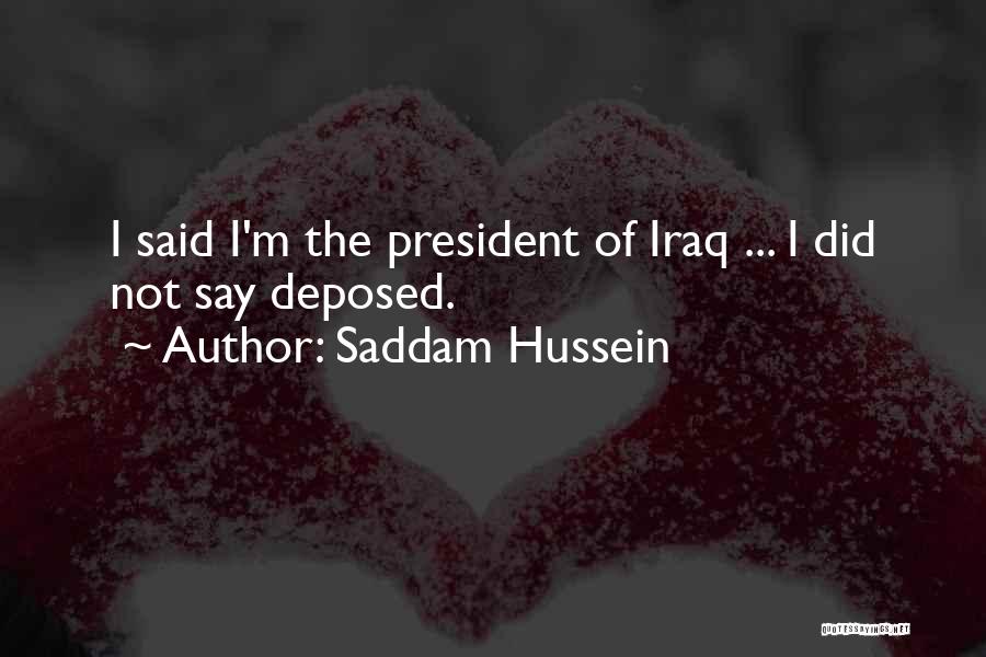 Saddam Hussein Quotes: I Said I'm The President Of Iraq ... I Did Not Say Deposed.