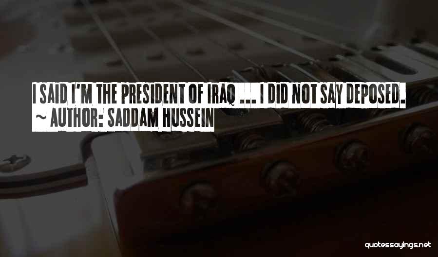 Saddam Hussein Quotes: I Said I'm The President Of Iraq ... I Did Not Say Deposed.