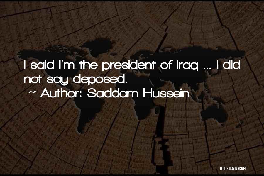 Saddam Hussein Quotes: I Said I'm The President Of Iraq ... I Did Not Say Deposed.