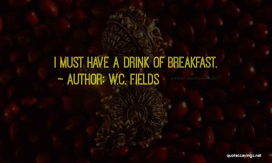 W.C. Fields Quotes: I Must Have A Drink Of Breakfast.