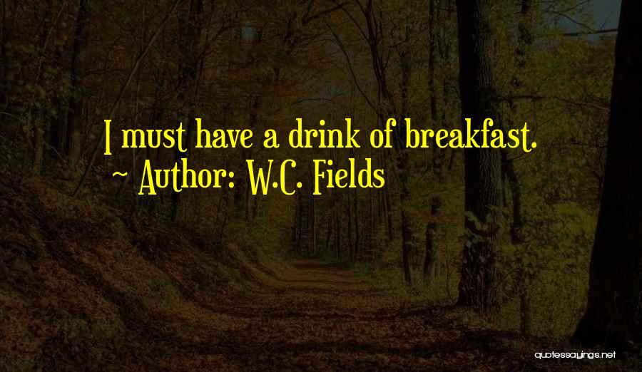 W.C. Fields Quotes: I Must Have A Drink Of Breakfast.