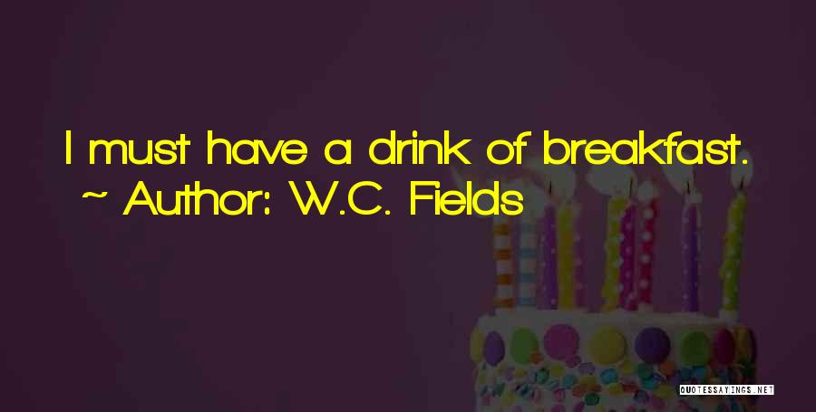 W.C. Fields Quotes: I Must Have A Drink Of Breakfast.