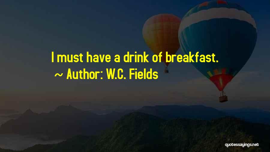 W.C. Fields Quotes: I Must Have A Drink Of Breakfast.