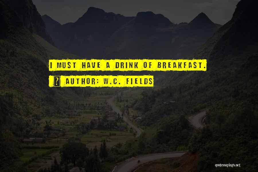 W.C. Fields Quotes: I Must Have A Drink Of Breakfast.