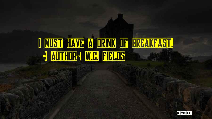 W.C. Fields Quotes: I Must Have A Drink Of Breakfast.