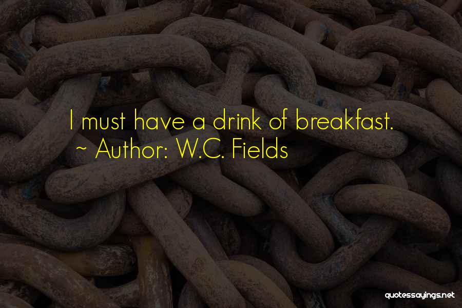 W.C. Fields Quotes: I Must Have A Drink Of Breakfast.