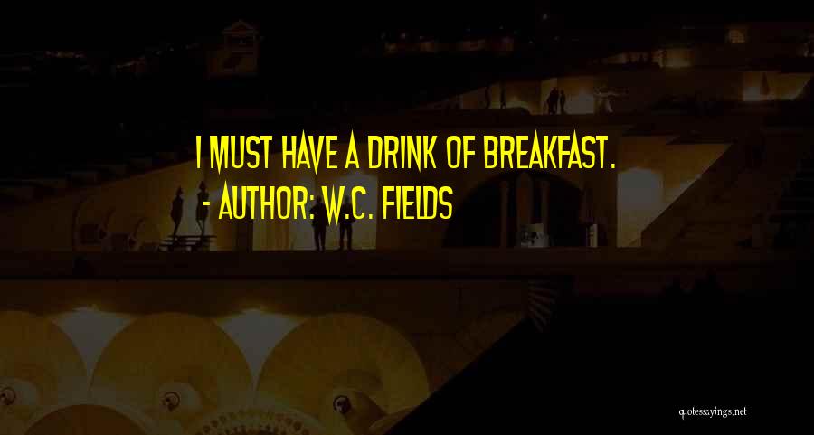 W.C. Fields Quotes: I Must Have A Drink Of Breakfast.