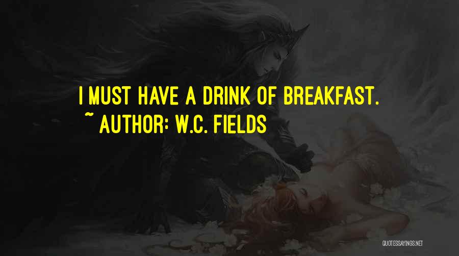 W.C. Fields Quotes: I Must Have A Drink Of Breakfast.