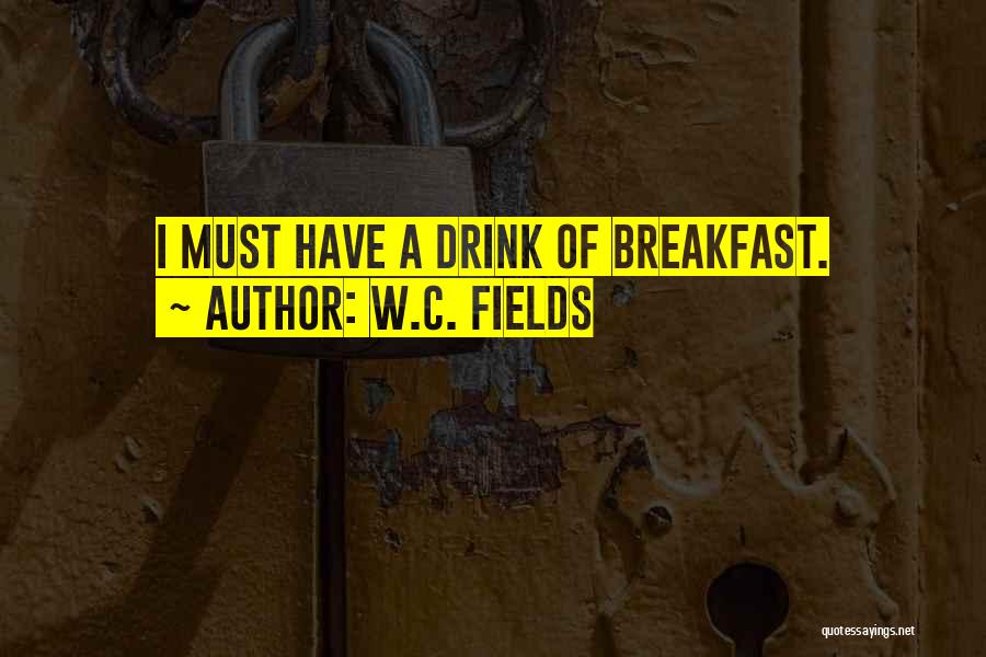 W.C. Fields Quotes: I Must Have A Drink Of Breakfast.