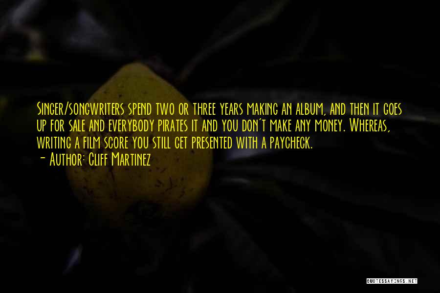 Cliff Martinez Quotes: Singer/songwriters Spend Two Or Three Years Making An Album, And Then It Goes Up For Sale And Everybody Pirates It